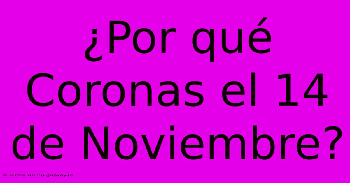 ¿Por Qué Coronas El 14 De Noviembre?