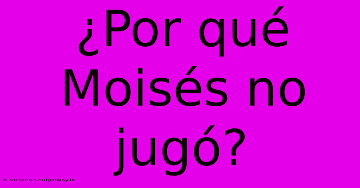 ¿Por Qué Moisés No Jugó?