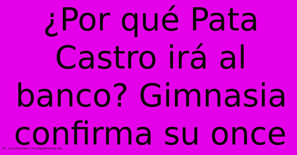 ¿Por Qué Pata Castro Irá Al Banco? Gimnasia Confirma Su Once