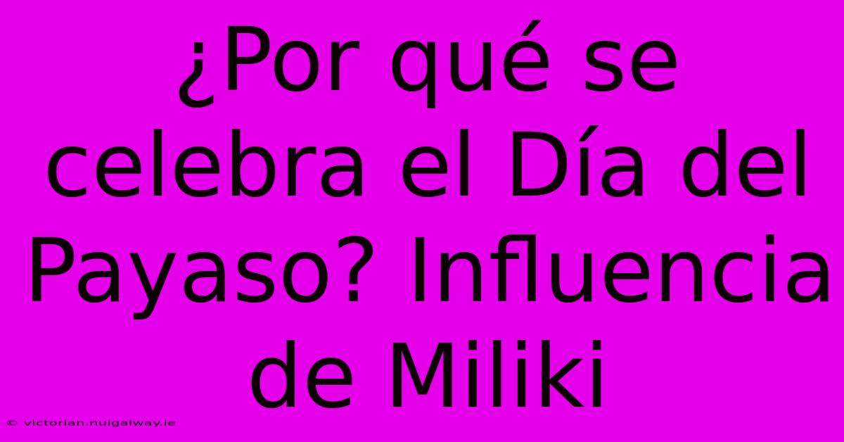 ¿Por Qué Se Celebra El Día Del Payaso? Influencia De Miliki