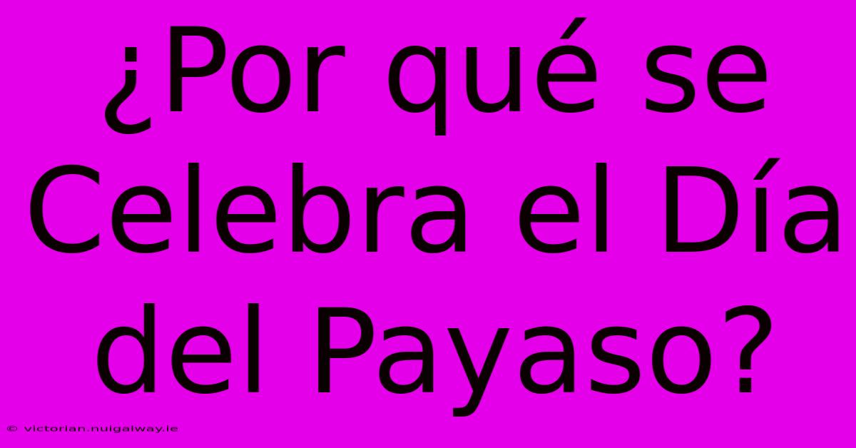 ¿Por Qué Se Celebra El Día Del Payaso?