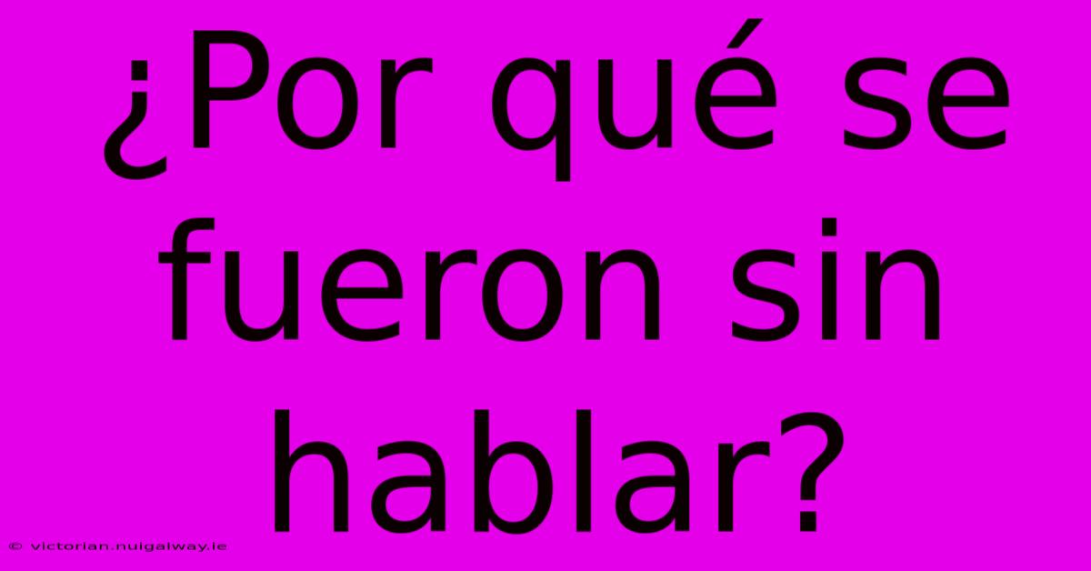 ¿Por Qué Se Fueron Sin Hablar?