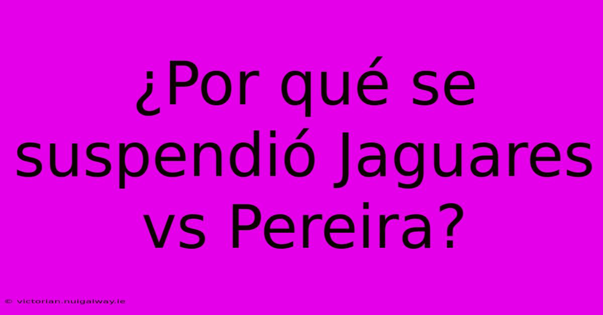 ¿Por Qué Se Suspendió Jaguares Vs Pereira? 