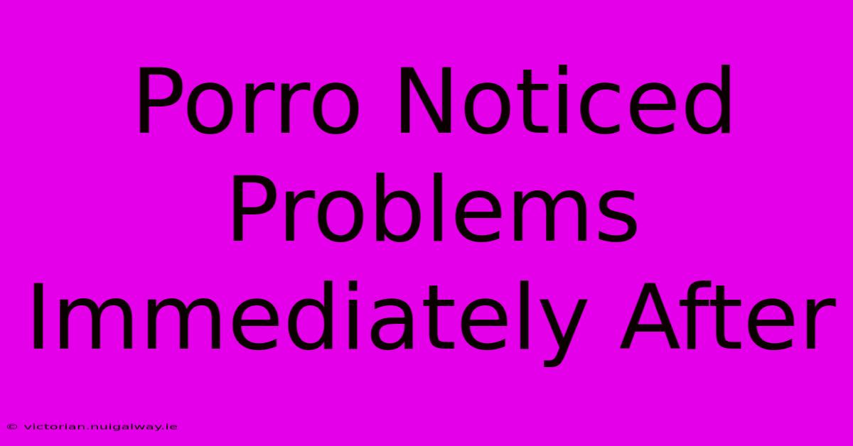 Porro Noticed Problems Immediately After