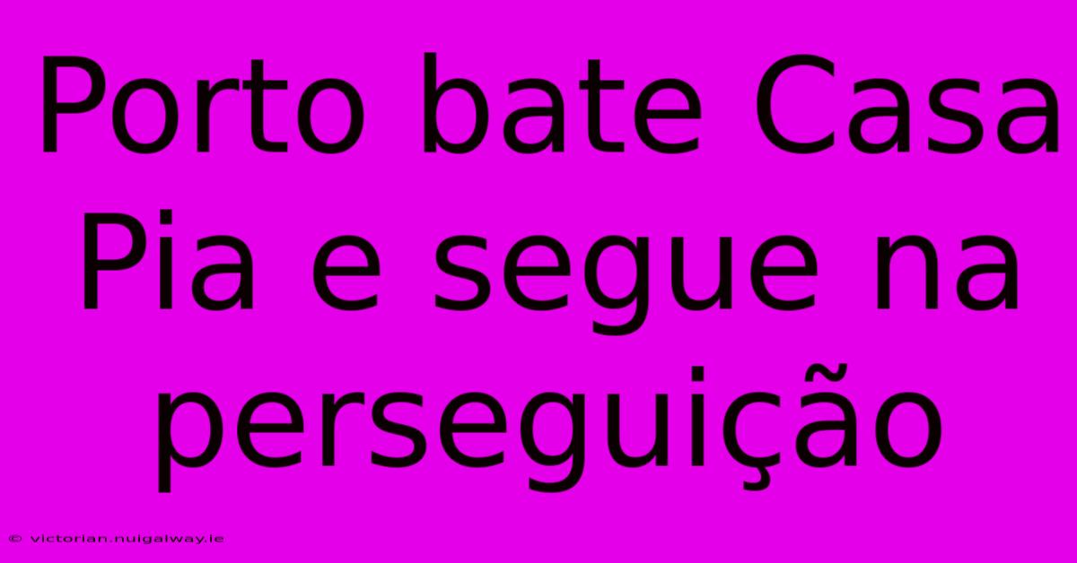 Porto Bate Casa Pia E Segue Na Perseguição