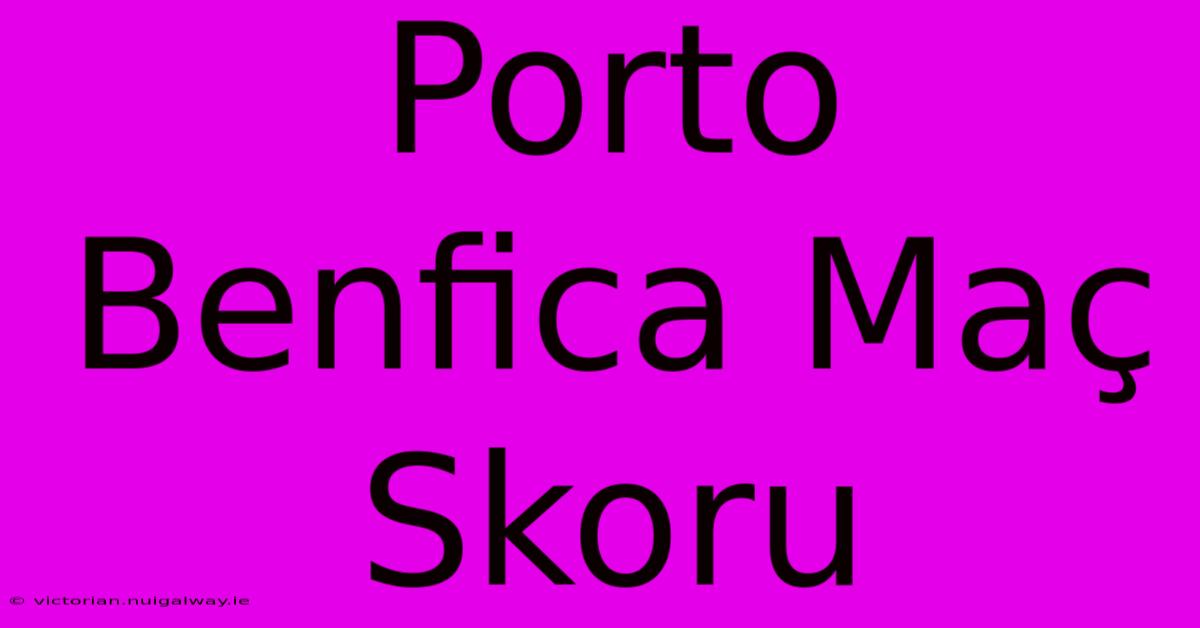 Porto Benfica Maç Skoru 