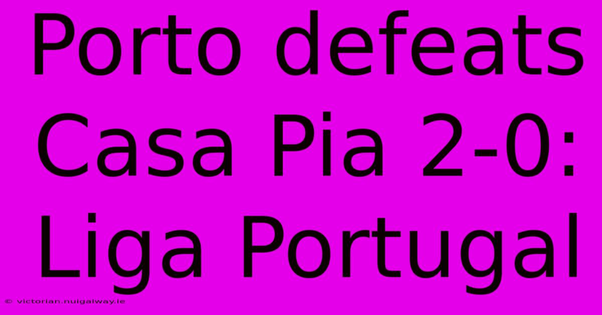 Porto Defeats Casa Pia 2-0: Liga Portugal