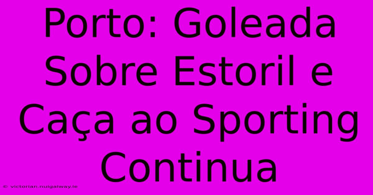 Porto: Goleada Sobre Estoril E Caça Ao Sporting Continua