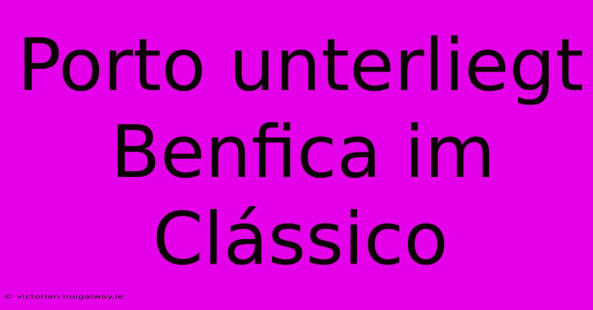 Porto Unterliegt Benfica Im Clássico 