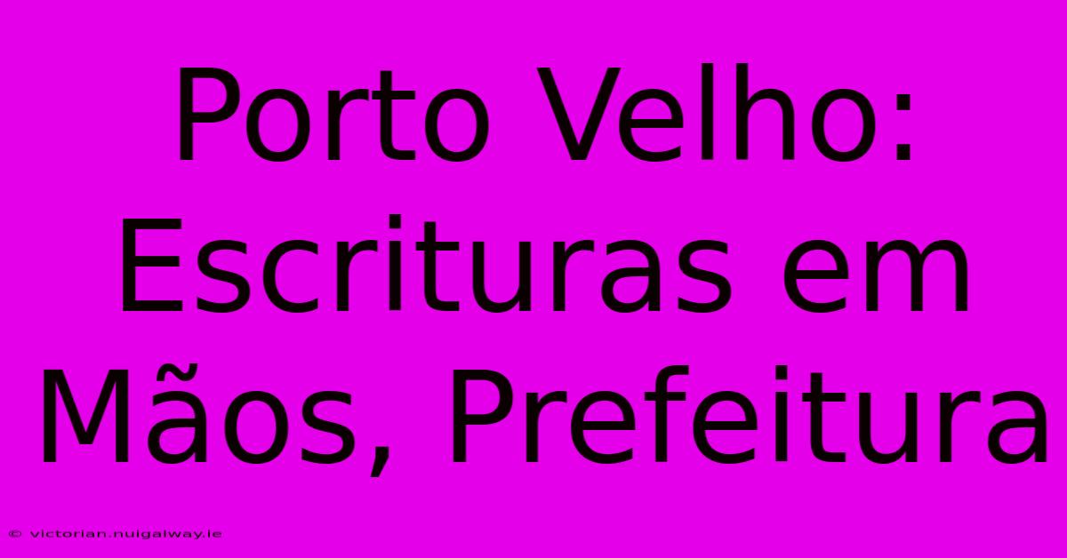 Porto Velho: Escrituras Em Mãos, Prefeitura