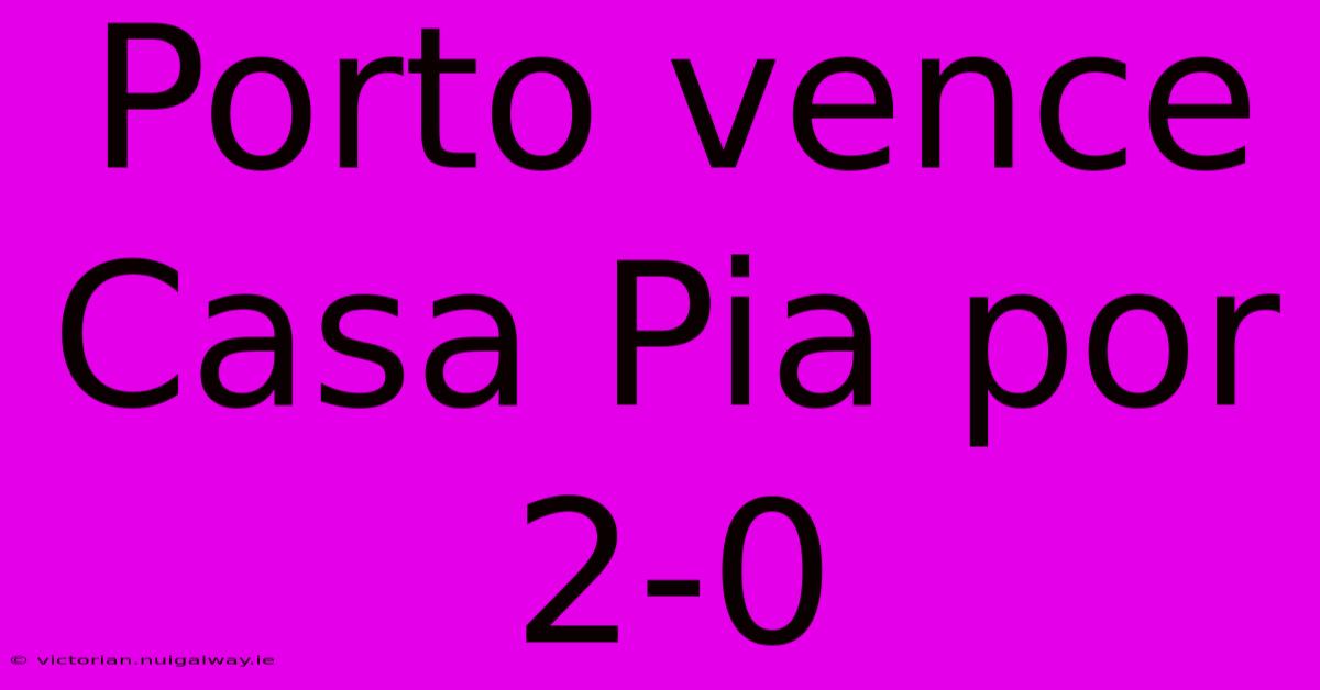 Porto Vence Casa Pia Por 2-0