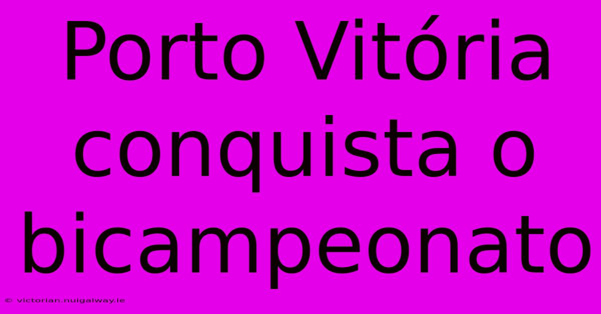 Porto Vitória Conquista O Bicampeonato