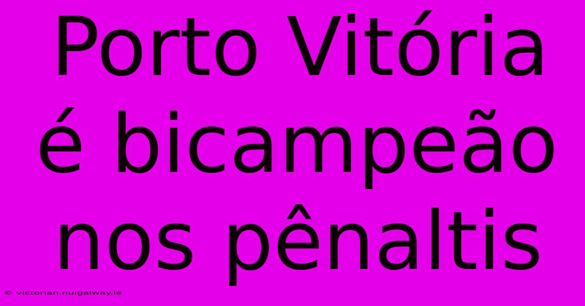 Porto Vitória É Bicampeão Nos Pênaltis