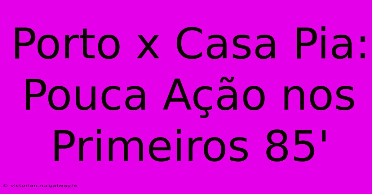 Porto X Casa Pia: Pouca Ação Nos Primeiros 85'