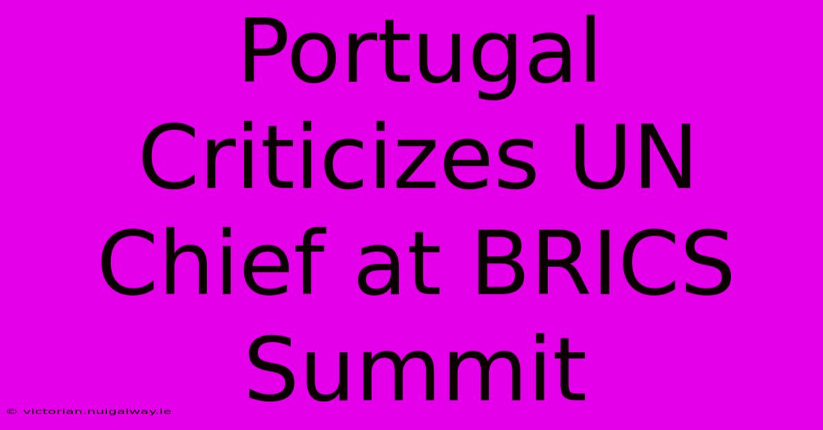 Portugal Criticizes UN Chief At BRICS Summit