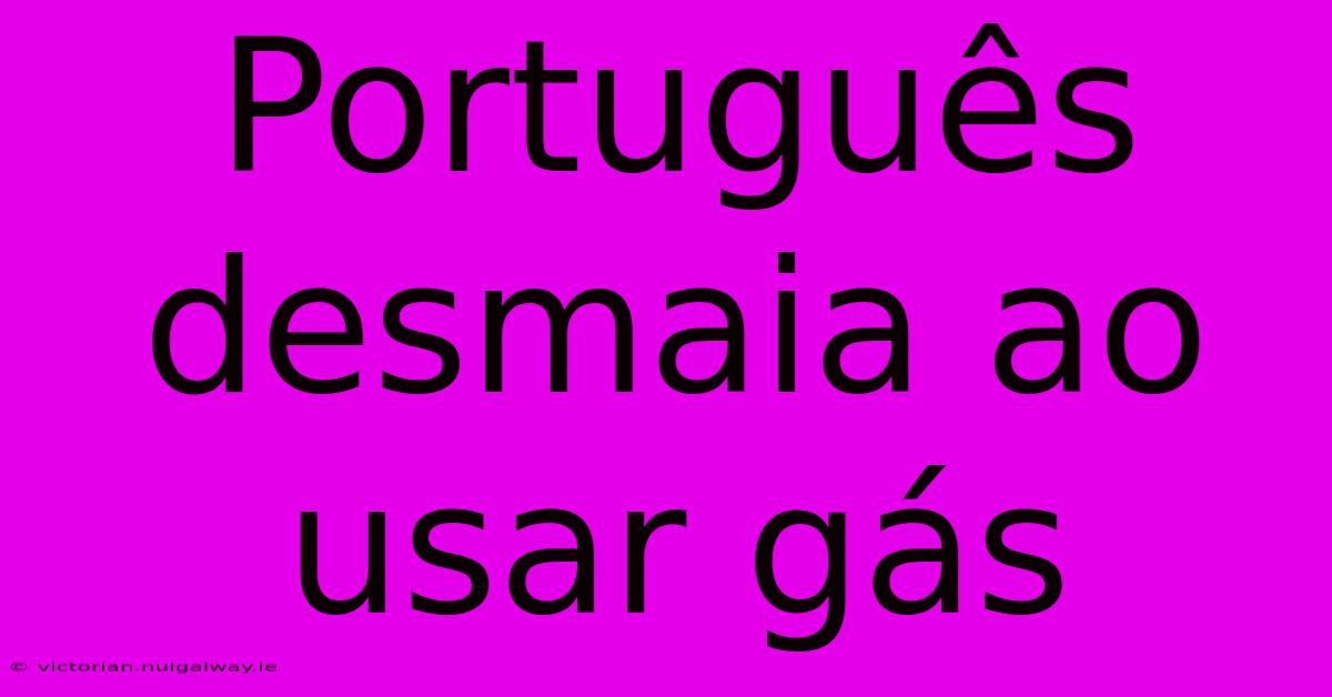 Português Desmaia Ao Usar Gás