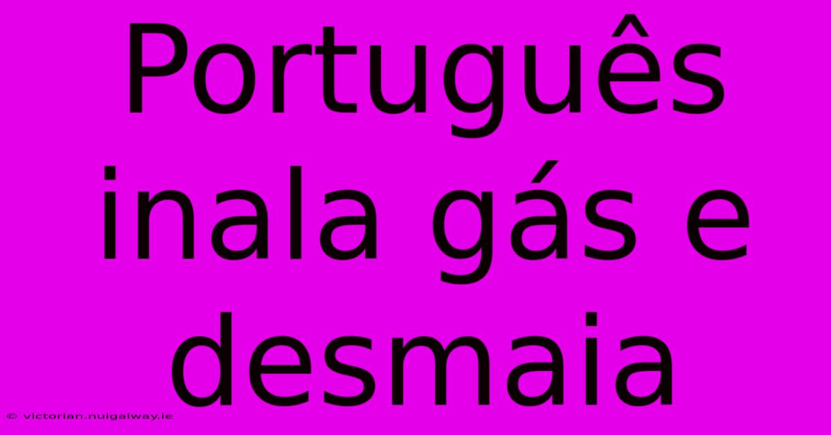 Português Inala Gás E Desmaia