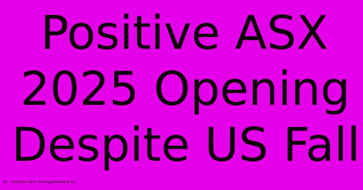 Positive ASX 2025 Opening Despite US Fall