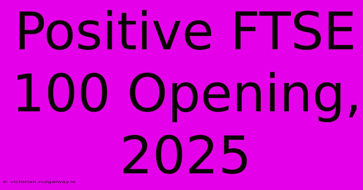 Positive FTSE 100 Opening, 2025