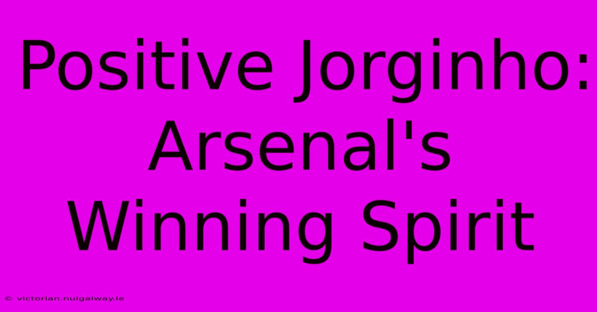 Positive Jorginho: Arsenal's Winning Spirit