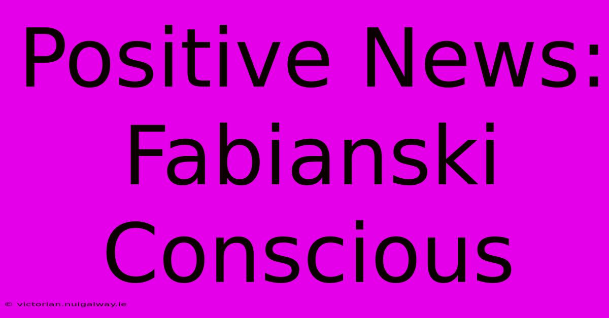 Positive News: Fabianski Conscious