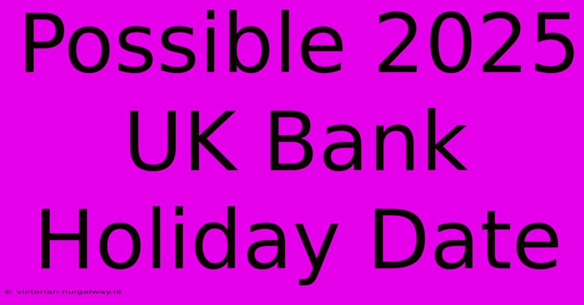 Possible 2025 UK Bank Holiday Date