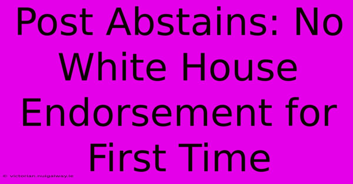 Post Abstains: No White House Endorsement For First Time