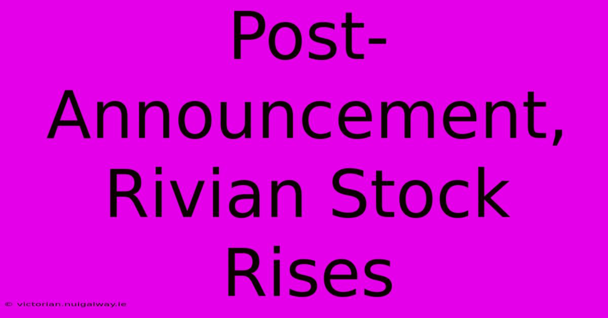 Post-Announcement, Rivian Stock Rises