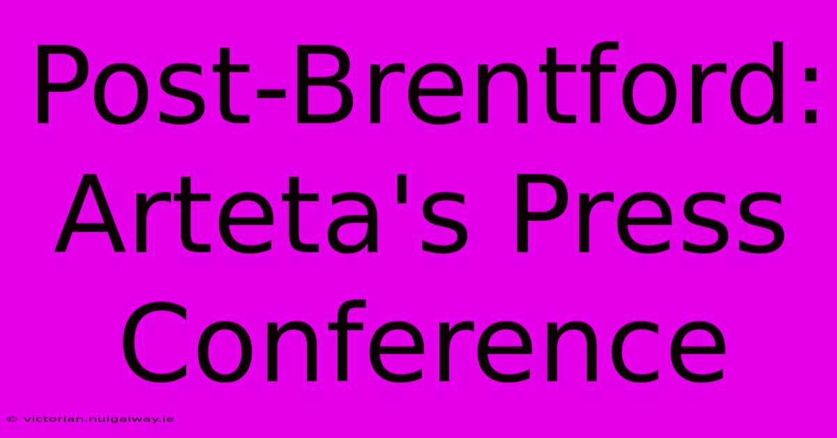 Post-Brentford: Arteta's Press Conference