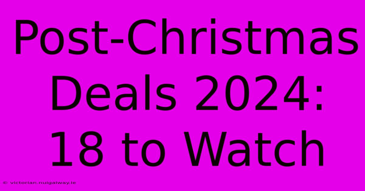 Post-Christmas Deals 2024: 18 To Watch