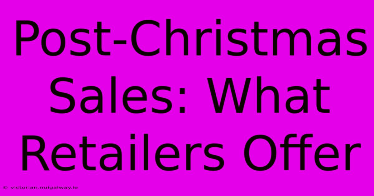 Post-Christmas Sales: What Retailers Offer