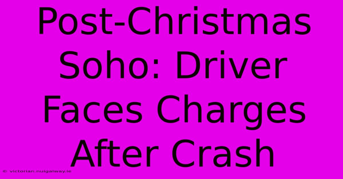 Post-Christmas Soho: Driver Faces Charges After Crash