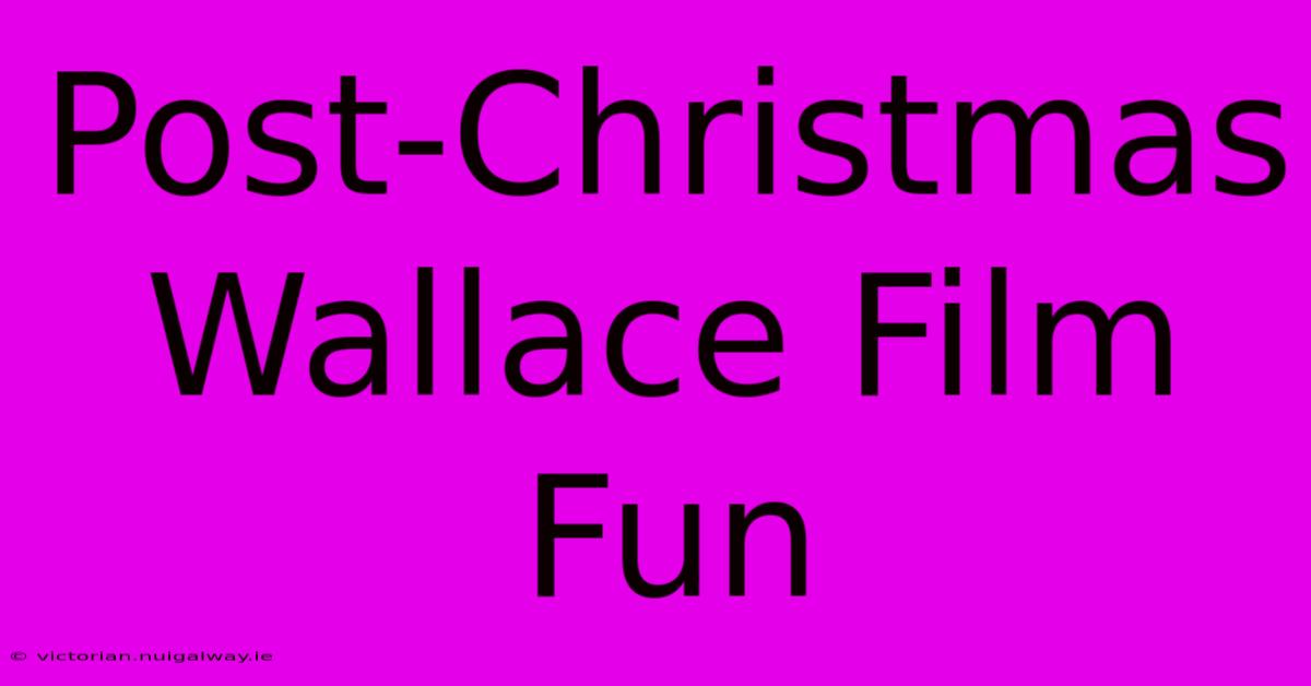 Post-Christmas Wallace Film Fun