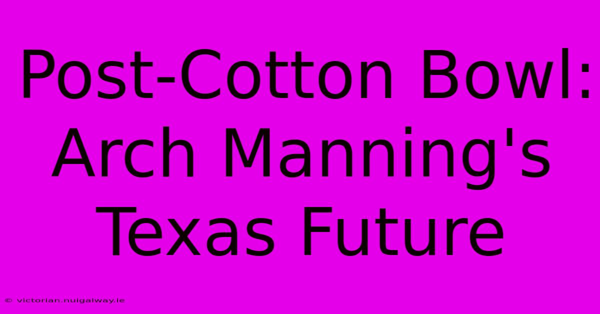 Post-Cotton Bowl: Arch Manning's Texas Future