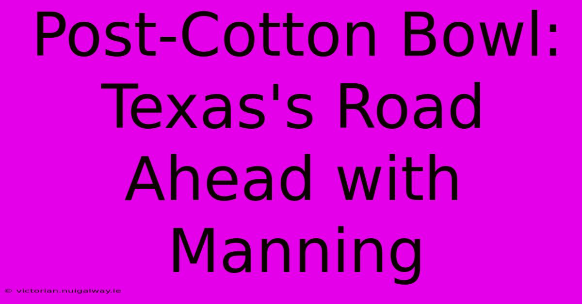 Post-Cotton Bowl:  Texas's Road Ahead With Manning