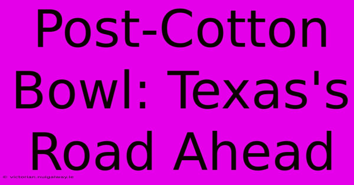 Post-Cotton Bowl: Texas's Road Ahead