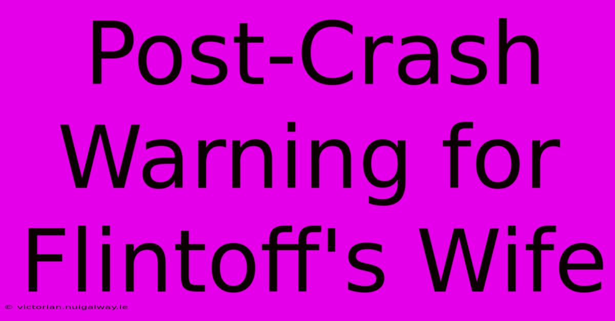 Post-Crash Warning For Flintoff's Wife