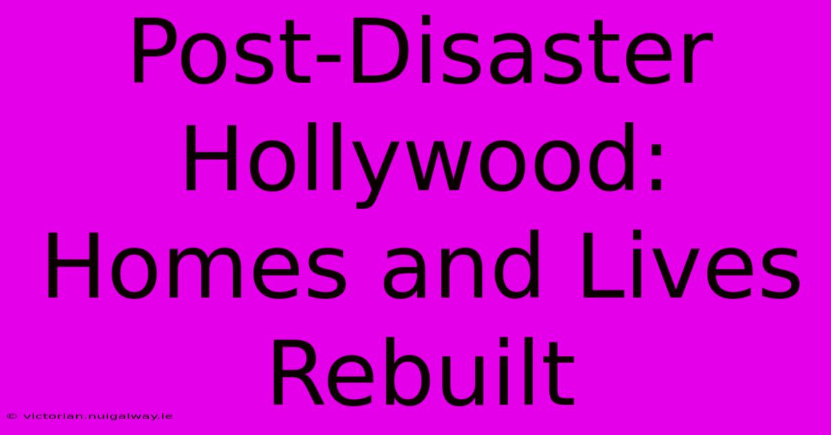 Post-Disaster Hollywood: Homes And Lives Rebuilt