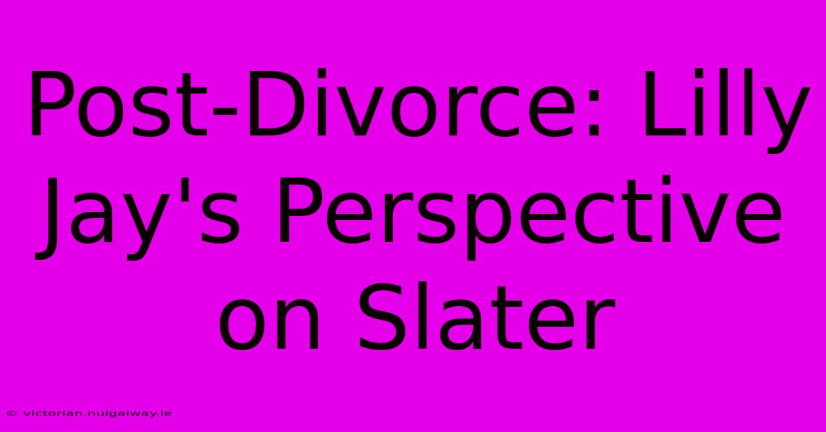 Post-Divorce: Lilly Jay's Perspective On Slater