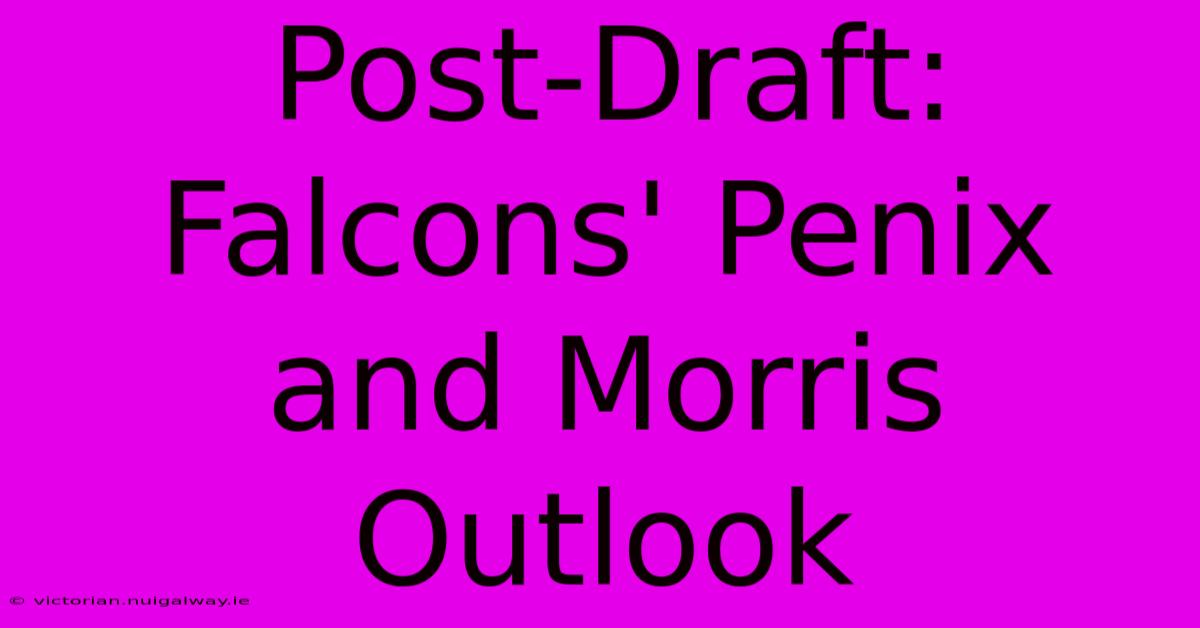 Post-Draft: Falcons' Penix And Morris Outlook