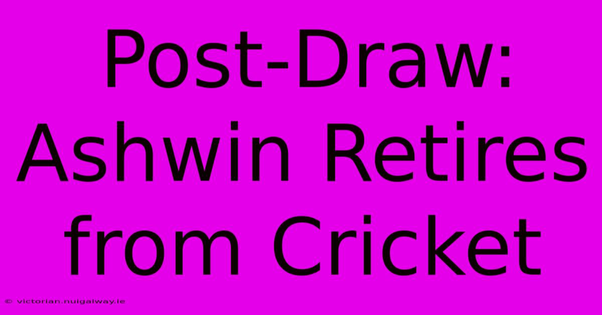 Post-Draw: Ashwin Retires From Cricket