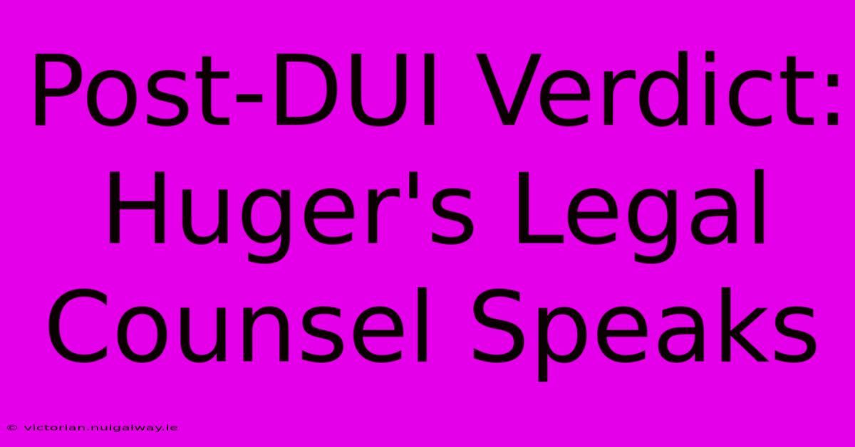 Post-DUI Verdict: Huger's Legal Counsel Speaks