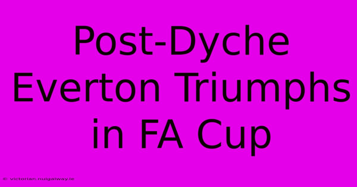 Post-Dyche Everton Triumphs In FA Cup