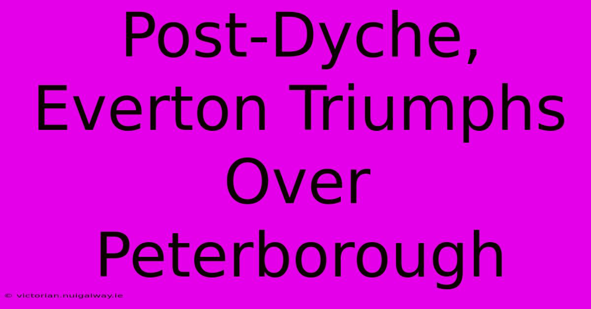 Post-Dyche, Everton Triumphs Over Peterborough