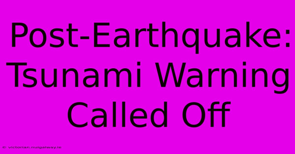 Post-Earthquake: Tsunami Warning Called Off