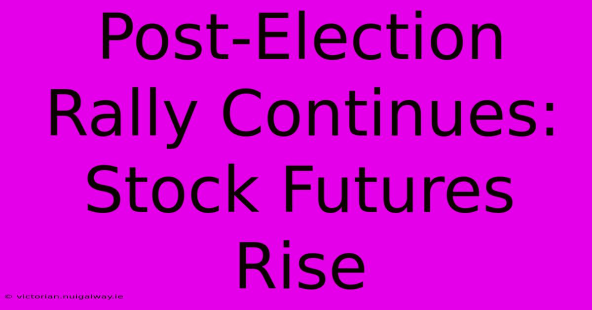 Post-Election Rally Continues: Stock Futures Rise