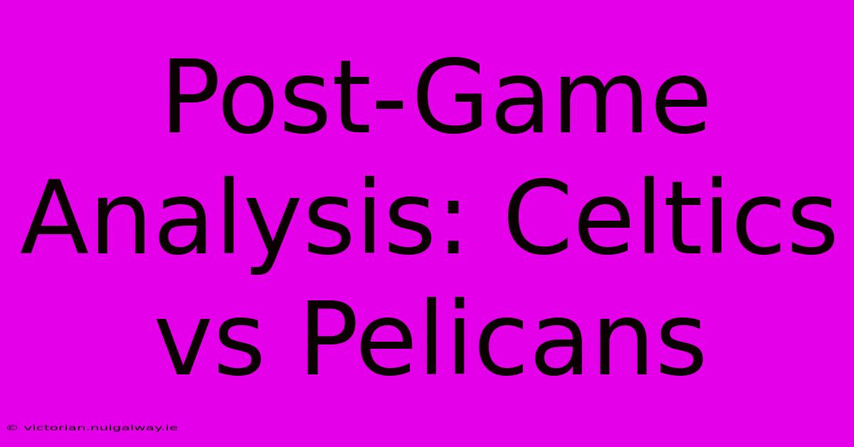 Post-Game Analysis: Celtics Vs Pelicans