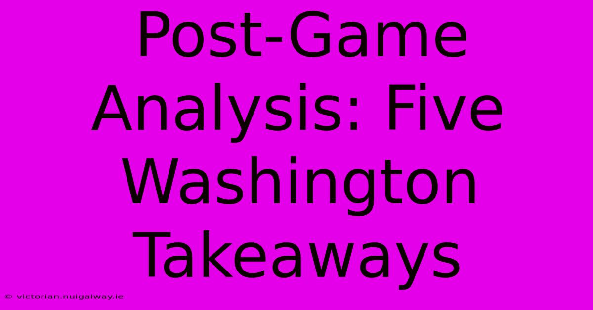 Post-Game Analysis: Five Washington Takeaways