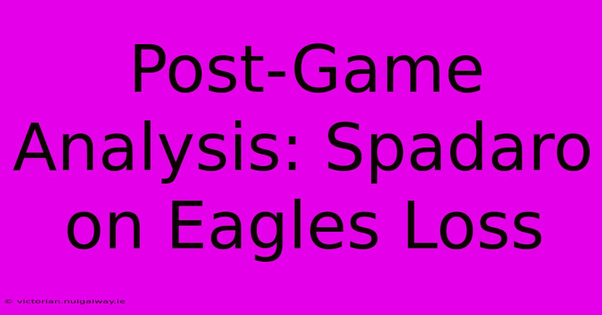 Post-Game Analysis: Spadaro On Eagles Loss