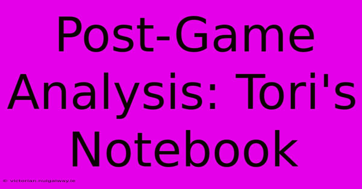 Post-Game Analysis: Tori's Notebook